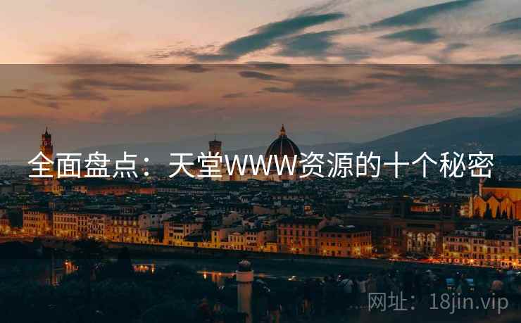 全面盘点：天堂WWW资源的十个秘密
