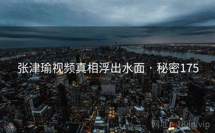 张津瑜视频真相浮出水面 · 秘密175