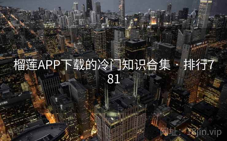 榴莲APP下载的冷门知识合集 · 排行781