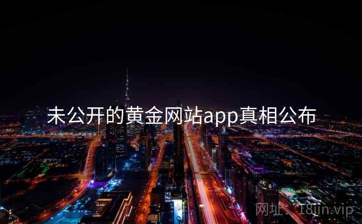 未公开的黄金网站app真相公布 未公开的黄金网站app真相公布