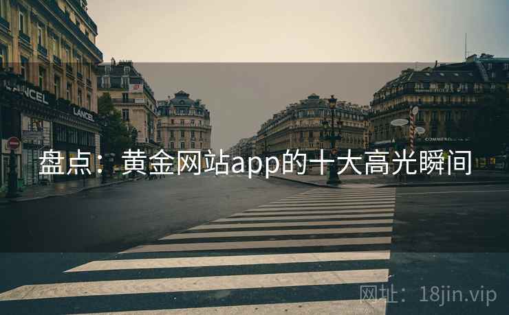 盘点：黄金网站app的十大高光瞬间