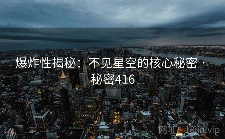 爆炸性揭秘：不见星空的核心秘密 · 秘密416