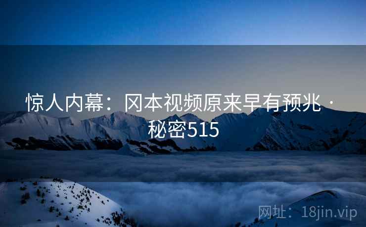 惊人内幕：冈本视频原来早有预兆 · 秘密515