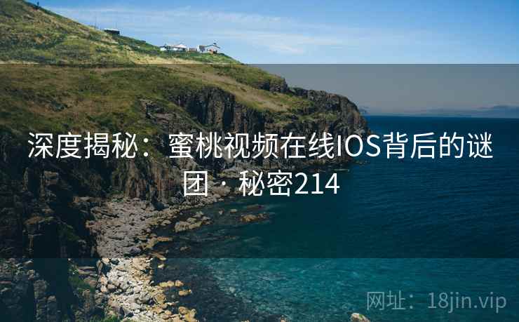 深度揭秘：蜜桃视频在线IOS背后的谜团 · 秘密214