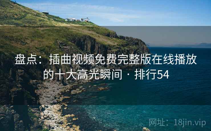 盘点：插曲视频免费完整版在线播放的十大高光瞬间 · 排行54