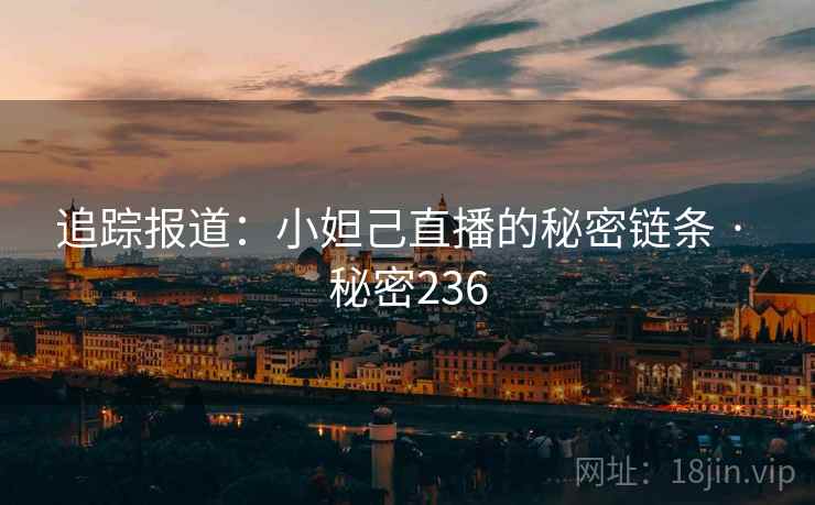追踪报道:小妲己直播的秘密链条 · 秘密236 追踪报道:小妲己直播的秘密链条 · 秘密236