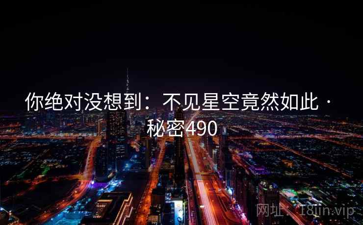 你绝对没想到:不见星空竟然如此 · 秘密490 你绝对没想到:不见星空竟然如此 · 秘密490