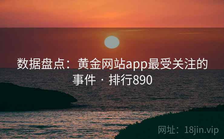 数据盘点:黄金网站app最受关注的事件 · 排行890 数据盘点:黄金网站app最受关注的事件 · 排行890