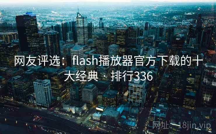 网友评选:flash播放器官方下载的十大经典 · 排行336 网友评选:flash播放器官方下载的十大经典 · 排行336