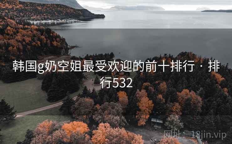韩国g奶空姐最受欢迎的前十排行 · 排行532