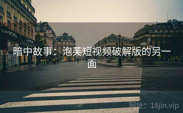 暗中故事:泡芙短视频破解版的另一面 暗中故事:泡芙短视频破解版的另一面