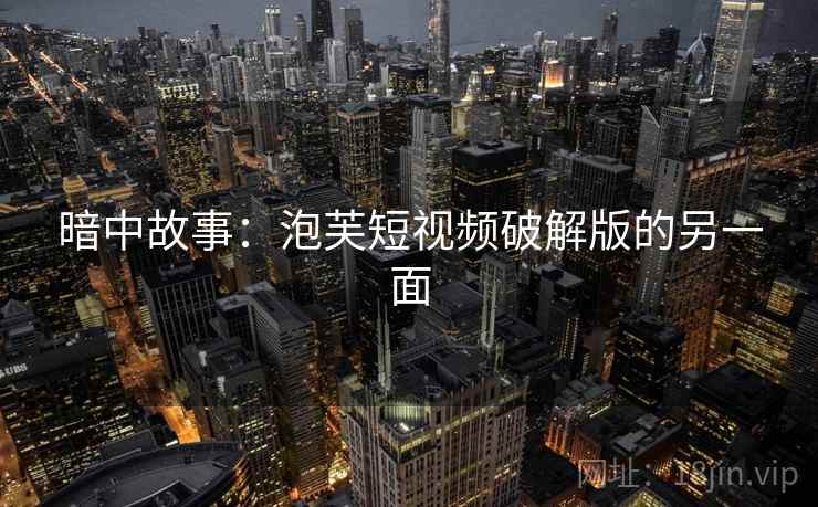 暗中故事:泡芙短视频破解版的另一面 暗中故事:泡芙短视频破解版的另一面