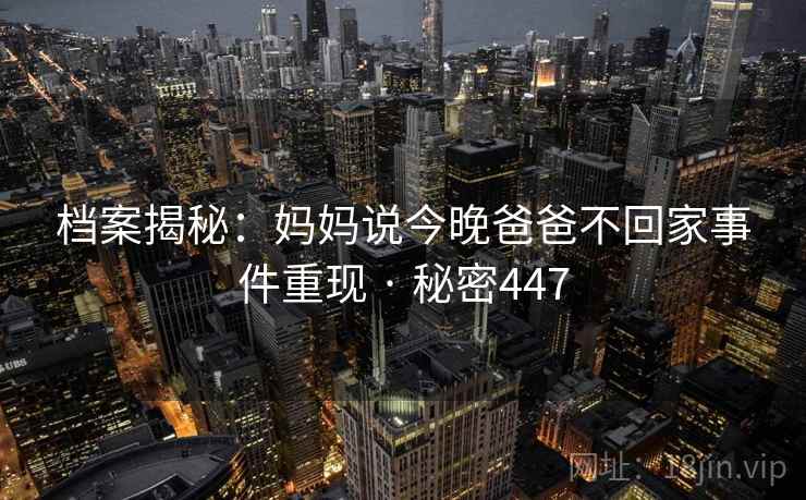 档案揭秘：妈妈说今晚爸爸不回家事件重现 · 秘密447