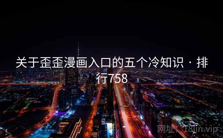 关于歪歪漫画入口的五个冷知识 · 排行758 关于歪歪漫画入口的五个冷知识 · 排行758