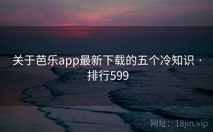 关于芭乐app最新下载的五个冷知识 · 排行599 关于芭乐app最新下载的五个冷知识 · 排行599