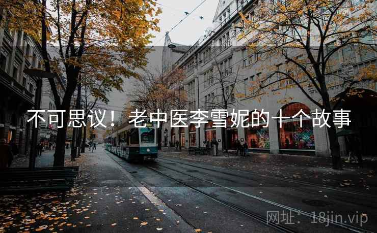 不可思议!老中医李雪妮的十个故事 不可思议!老中医李雪妮的十个故事