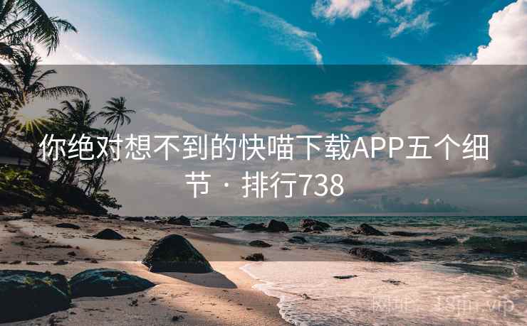 你绝对想不到的快喵下载APP五个细节 · 排行738 你绝对想不到的快喵下载APP五个细节 · 排行738