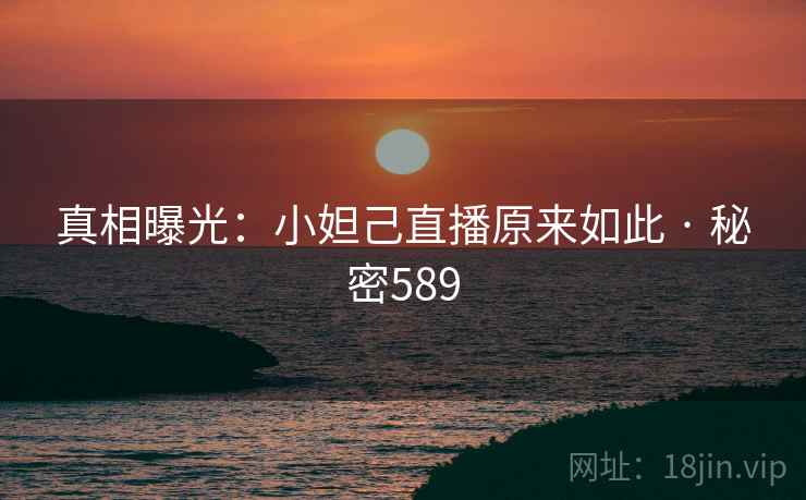 真相曝光：小妲己直播原来如此 · 秘密589
