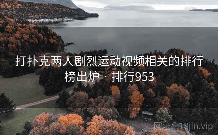 打扑克两人剧烈运动视频相关的排行榜出炉 · 排行953