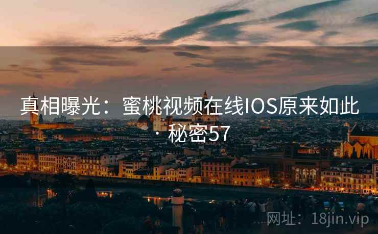 真相曝光:蜜桃视频在线IOS原来如此 · 秘密57