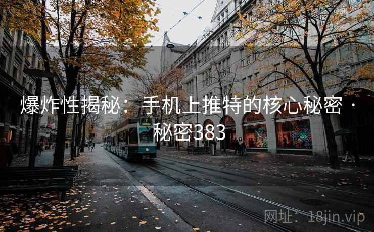 爆炸性揭秘:手机上推特的核心秘密 · 秘密383 爆炸性揭秘:手机上推特的核心秘密 · 秘密383