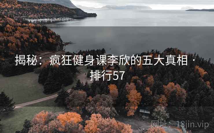 揭秘：疯狂健身课李欣的五大真相 · 排行57
