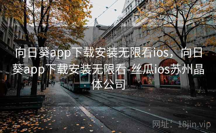 向日葵app下载安装无限看ios,向日葵app下载安装无限看-丝瓜ios苏州晶体公司 向日葵app下载安装无限看ios,向日葵app下载安装无限看-丝瓜ios苏州晶体公司