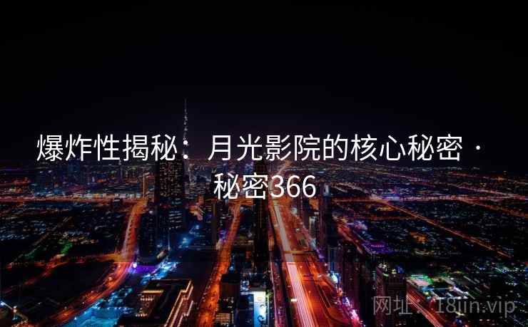 爆炸性揭秘:月光影院的核心秘密 · 秘密366 爆炸性揭秘:月光影院的核心秘密 · 秘密366