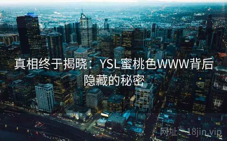 真相终于揭晓：YSL蜜桃色WWW背后隐藏的秘密
