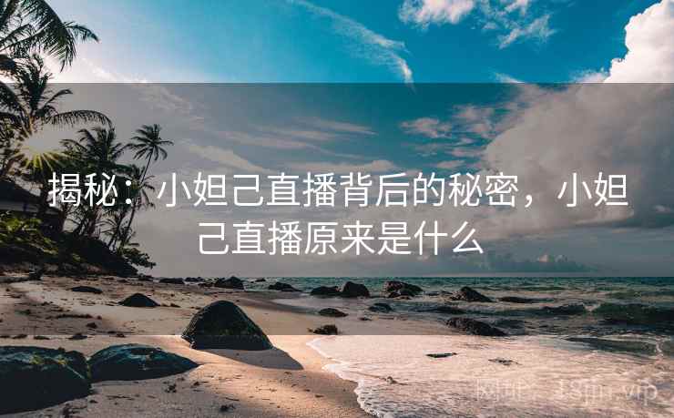 揭秘：小妲己直播背后的秘密，小妲己直播原来是什么