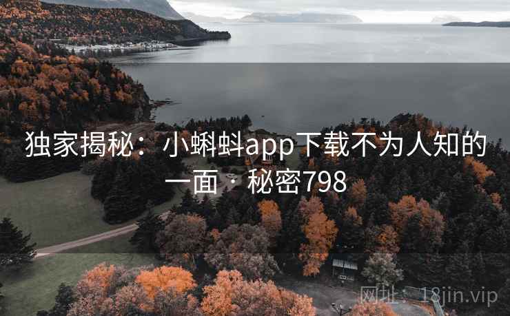 独家揭秘:小蝌蚪app下载不为人知的一面 · 秘密798 独家揭秘:小蝌蚪app下载不为人知的一面 · 秘密798