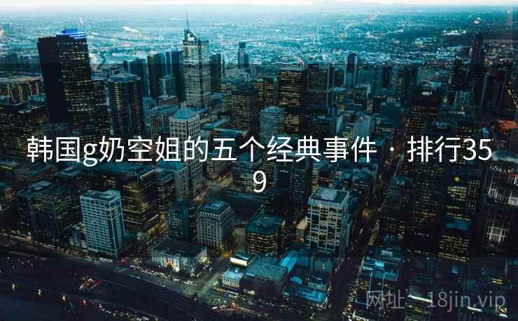 韩国g奶空姐的五个经典事件 · 排行359