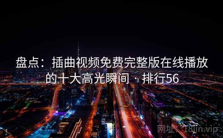 盘点:插曲视频免费完整版在线播放的十大高光瞬间 · 排行56