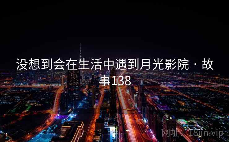 没想到会在生活中遇到月光影院 · 故事138