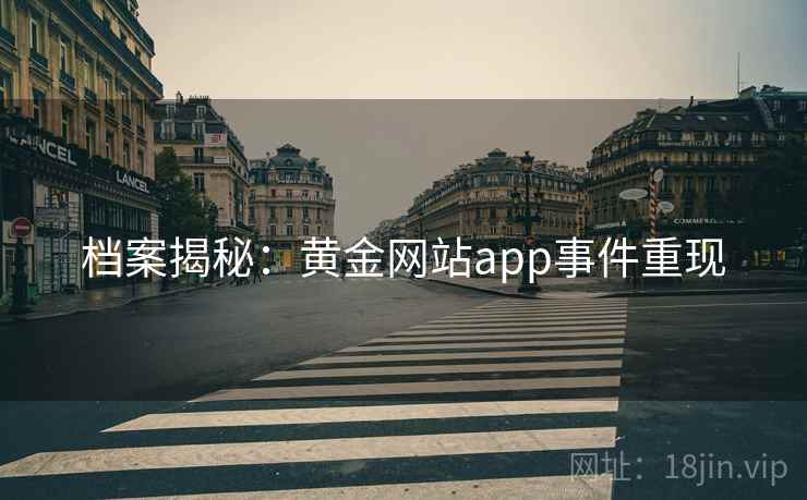 档案揭秘:黄金网站app事件重现
