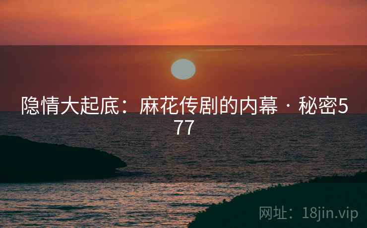 隐情大起底:麻花传剧的内幕 · 秘密577