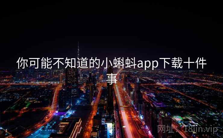 你可能不知道的小蝌蚪app下载十件事 你可能不知道的小蝌蚪app下载十件事