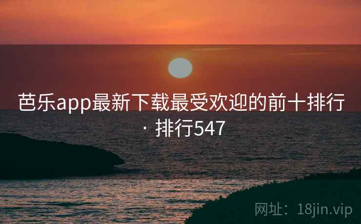 芭乐app最新下载最受欢迎的前十排行 · 排行547