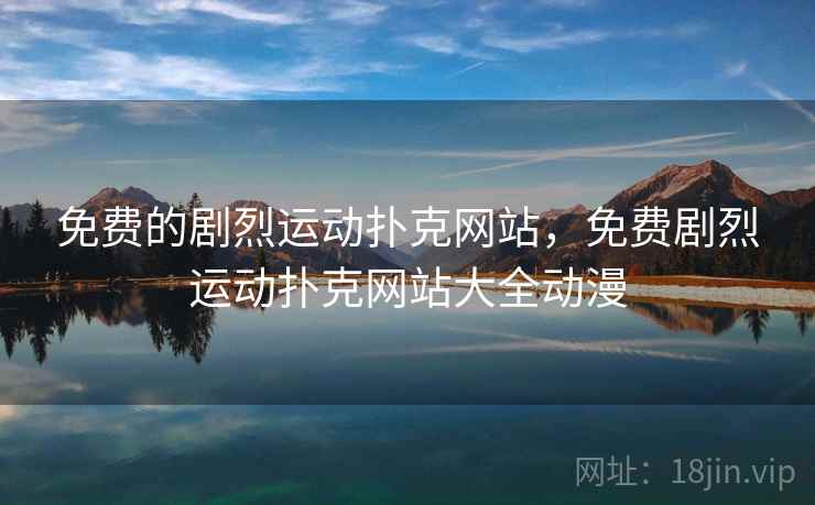免费的剧烈运动扑克网站，免费剧烈运动扑克网站大全动漫